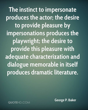 The instinct to impersonate produces the actor; the desire to provide ...
