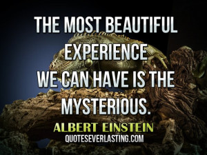 The most beautiful experience we can have is the mysterious. -- Albert ...