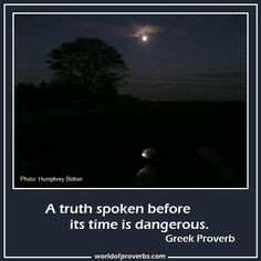 ... Famous Quotes: A truth spoken before its time is dangerous. ~ Greek