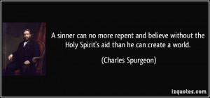 ... the Holy Spirit's aid than he can create a world. - Charles Spurgeon