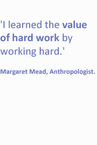 ... the value of hard work by working hard - Margaret Mead, Anthropologist
