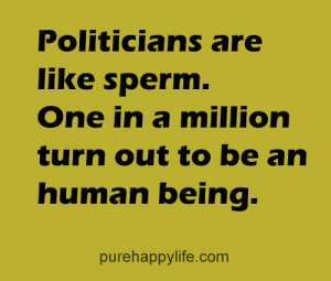 Inspirational Quote: Politicians are like sperm. One in a million..
