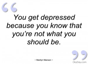 you get depressed because you know that marilyn manson