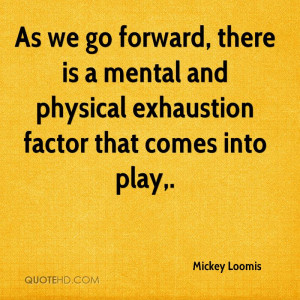 As we go forward, there is a mental and physical exhaustion factor ...