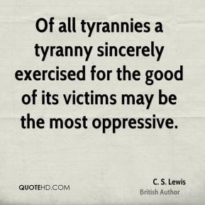 Of all tyrannies a tyranny sincerely exercised for the good of its ...