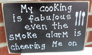 My cooking is fabulous even the smoke alarm is cheering me on sign