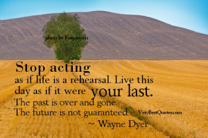 Stop acting as if life is a rehearsal. Live this day as if it were ...