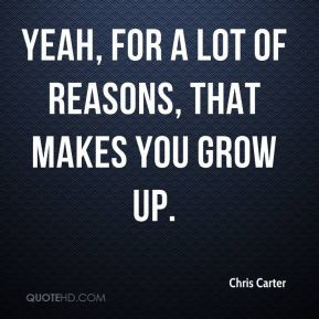 Chris Carter - Yeah, for a lot of reasons, that makes you grow up.