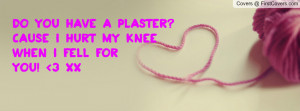 do you have a plaster? cause i hurt my knee when i fell for you! 3 xx ...