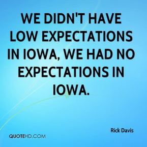 ... didn't have low expectations in Iowa, we had no expectations in Iowa