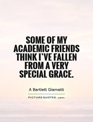 Some of my academic friends think I`ve fallen from a very special ...