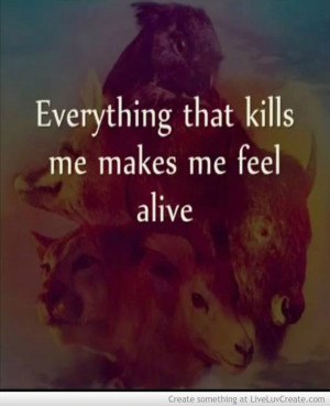 Everything That Kills Me Makes Me Feel Alive