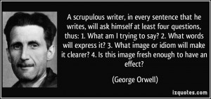 scrupulous writer, in every sentence that he writes, will ask ...