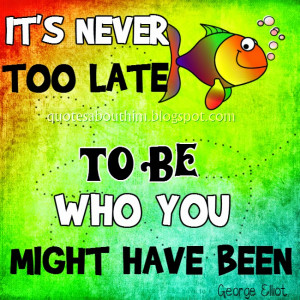 It's never too late to be who you might have been