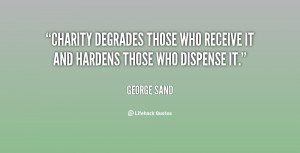 Charity degrades those who receive it and hardens those who dispense ...