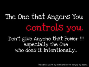 the one that angers you controls you don t give anyone that power ...