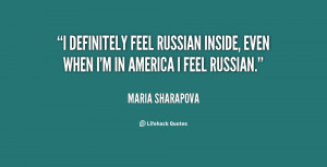 ... feel Russian inside, even when I'm in America I feel Russian