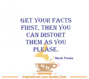 ... facts first, then you can distort them as you please. - Mark Twain