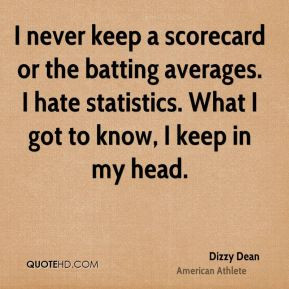 Dizzy Dean - I never keep a scorecard or the batting averages. I hate ...