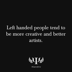 Left handed people tend to be more creative and better artists. More