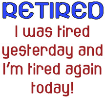 Retired - I was tired yesterday and I'm tired again today