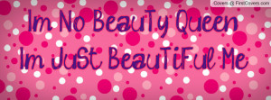 No BeauTy QueenI'm JuSt BeauTiFul Profile Facebook Covers