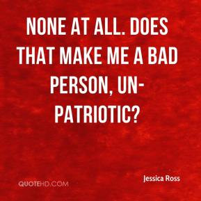 Jessica Ross - None at all. Does that make me a bad person, un ...