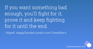 something bad enough, you'll fight for it, prove it and keep fighting ...