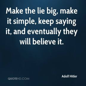 Make the lie big, make it simple, keep saying it, and eventually they ...