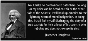 No, I make no pretension to patriotism. So long as my voice can be ...