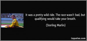 ... wasn't bad, but qualifying would take your breath. - Sterling Marlin