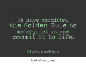 We have committed the golden rule to memory; let us now commit.. Edwin ...