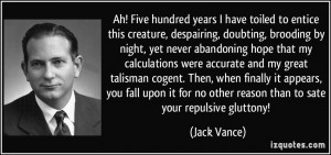 ... for no other reason than to sate your repulsive gluttony! - Jack Vance