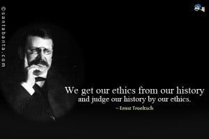 ... get our ethics from our history and judge our history by our ethics