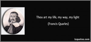Thou art my life, my way, my light - Francis Quarles