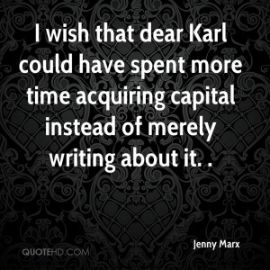 wish that dear Karl could have spent more time acquiring capital ...
