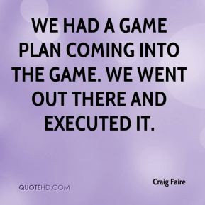 Craig Faire - We had a game plan coming into the game. We went out ...