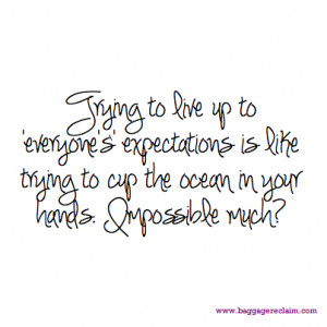 Trying to live up to 'everyone's' expectations is like trying to cup ...