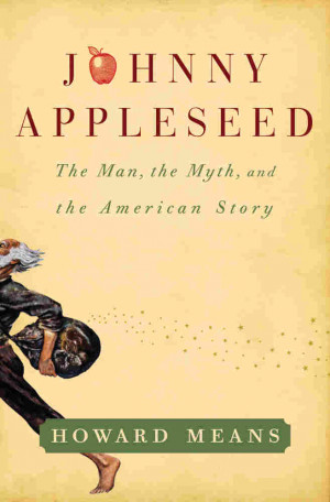 Johnny Appleseed the Man the Myth and the American Story by Howard