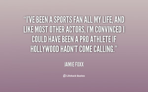 ve been a sports fan all my life, and like most other actors, I'm ...