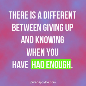 ... is a different between giving up and knowing when you have had enough