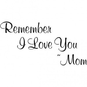 Remember I love you mom