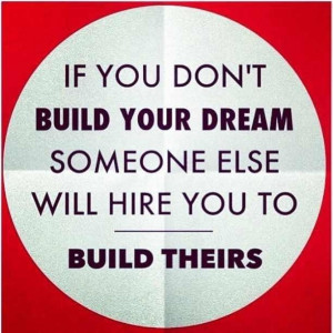 If you don't build your dream someone else will hire you to build ...