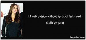 If I walk outside without lipstick, I feel naked. - Sofia Vergara
