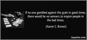 If no one gambled against the grain in good times, there would be no ...