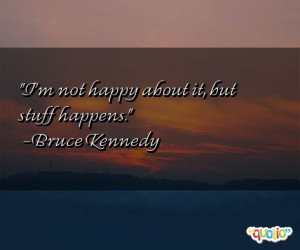 not happy about it, but stuff happens. -Bruce Kennedy