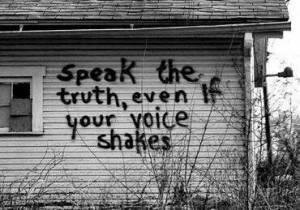 Speak the truth, even if your voice shakes.