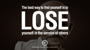 ... is to lose yourself in the service of others. – Mahatma Gandhi