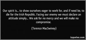 ... ask for no mercy and we will make no compromise. - Terence MacSwiney