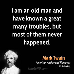 am an old man and have known a great many troubles, but most of them ...
